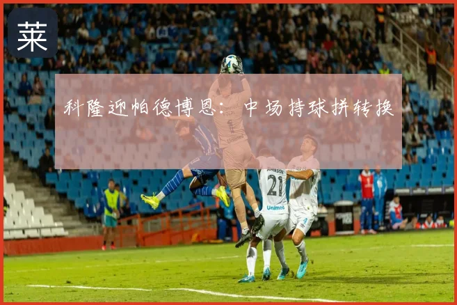 科隆迎帕德博恩：中场持球拼转换