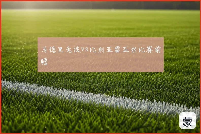 马德里竞技vs比利亚雷亚尔比赛前瞻