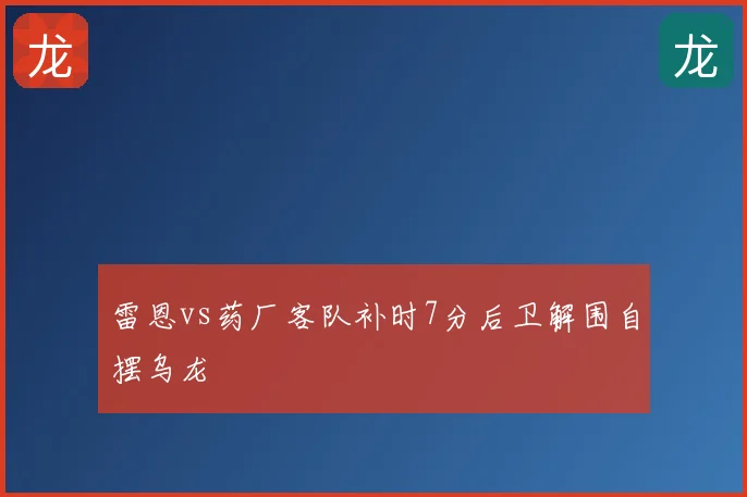 雷恩vs药厂客队补时7分后卫解围自摆乌龙