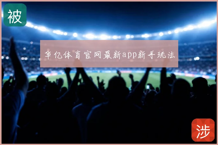 华亿体育官网最新app新手玩法