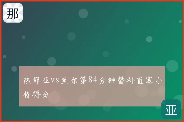 热那亚vs里尔第84分钟替补直塞小将得分