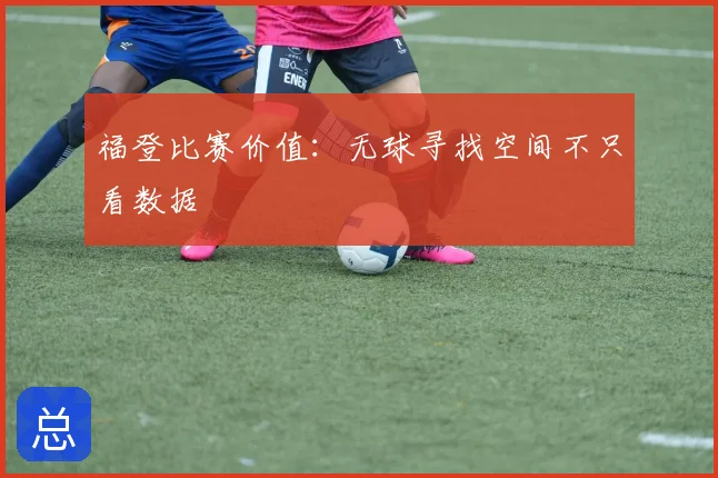 福登比赛价值：无球寻找空间不只看数据