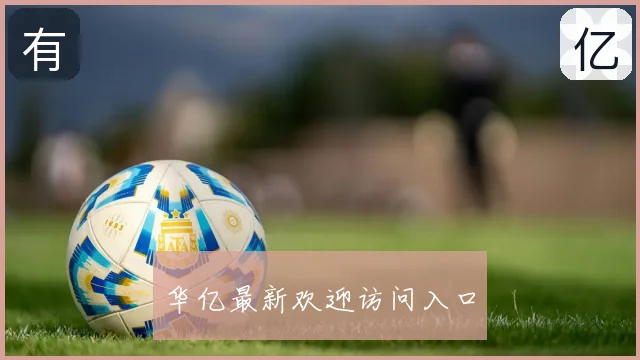 华亿最新欢迎访问入口