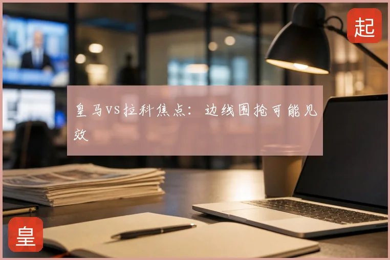 皇马vs拉科焦点：边线围抢可能见效