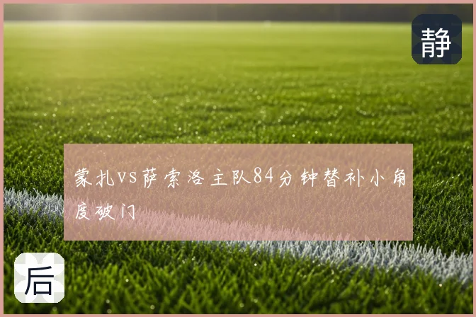 蒙扎vs萨索洛主队84分钟替补小角度破门