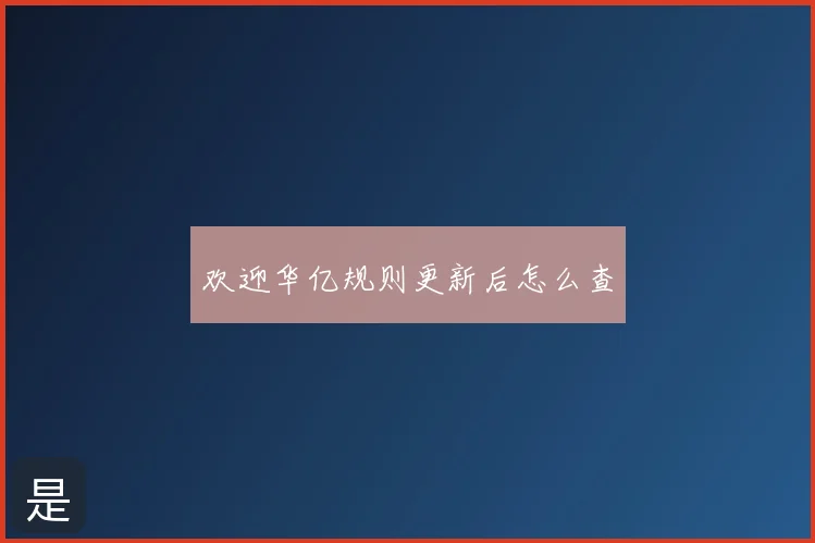 欢迎华亿规则更新后怎么查
