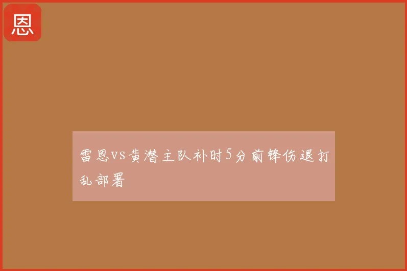 雷恩vs黄潜主队补时5分前锋伤退打乱部署